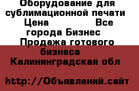 Оборудование для сублимационной печати › Цена ­ 110 000 - Все города Бизнес » Продажа готового бизнеса   . Калининградская обл.